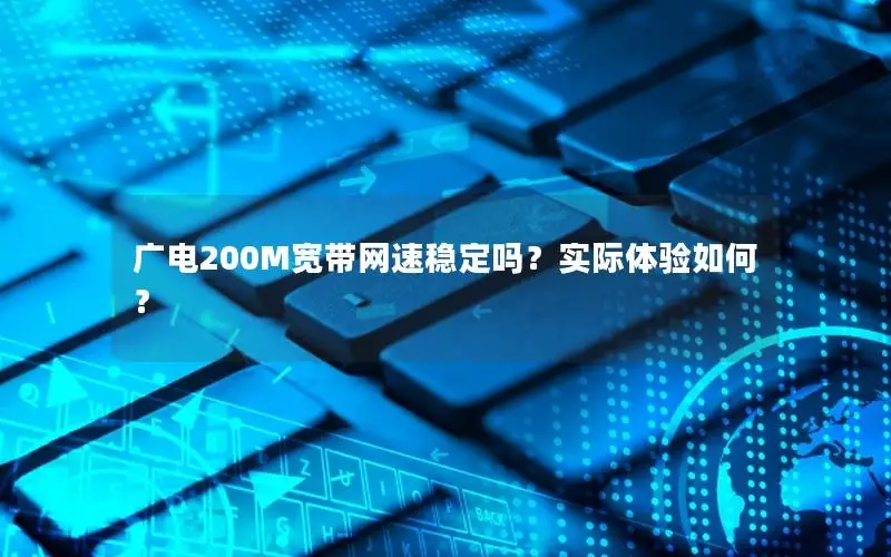 广电200M宽带网速稳定吗？实际体验如何？