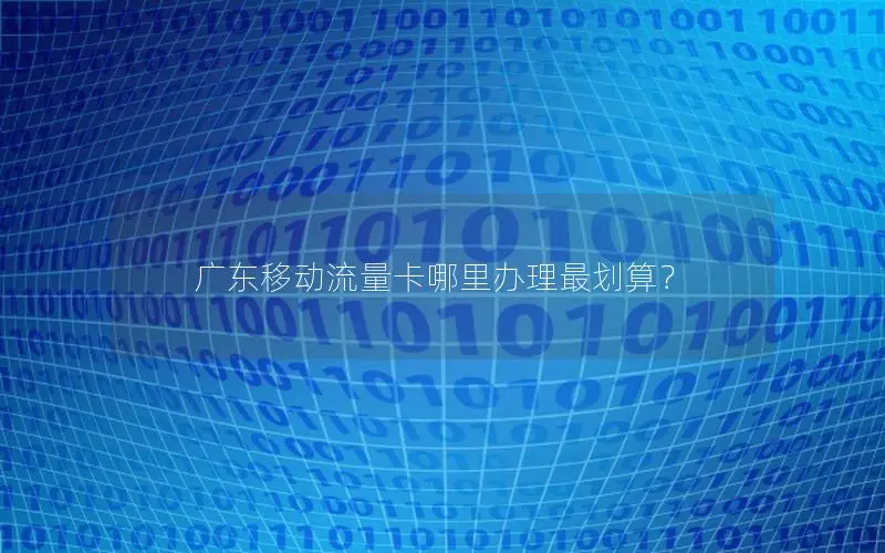 广东移动流量卡哪里办理最划算？