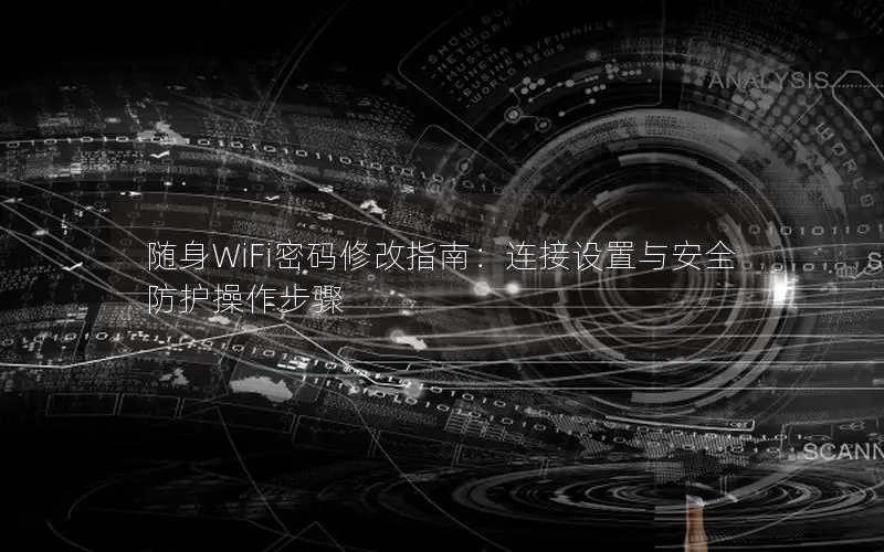 随身WiFi密码修改指南：连接设置与安全防护操作步骤