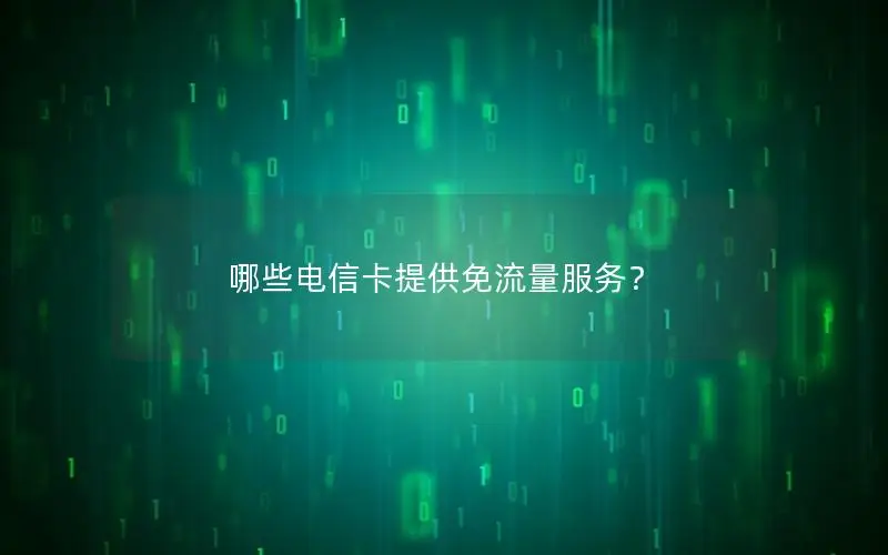 哪些电信卡提供免流量服务？