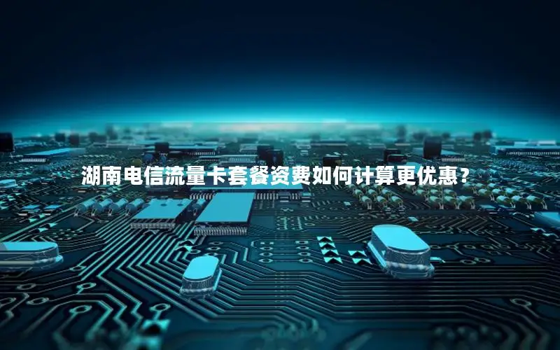 湖南电信流量卡套餐资费如何计算更优惠？