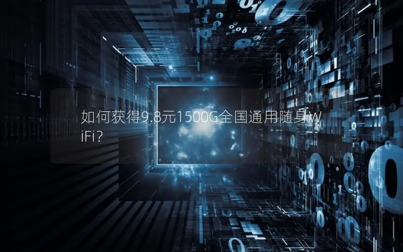 如何获得9.8元1500G全国通用随身WiFi？