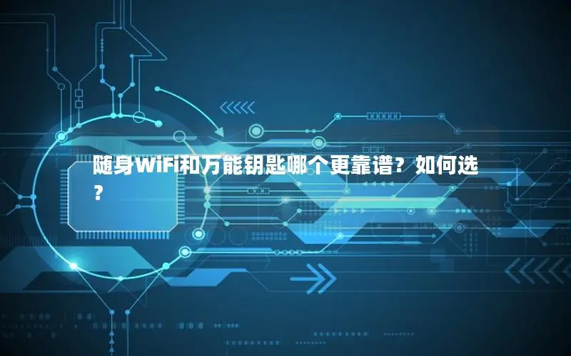 随身WiFi和万能钥匙哪个更靠谱？如何选？