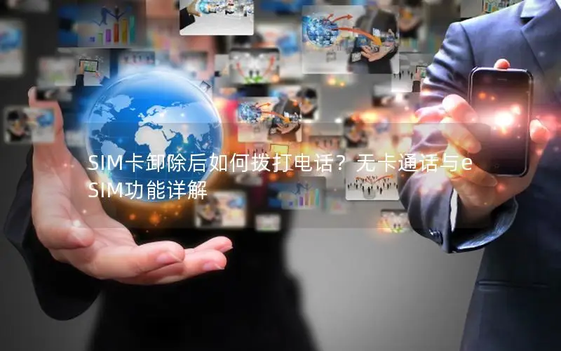 SIM卡卸除后如何拨打电话？无卡通话与eSIM功能详解