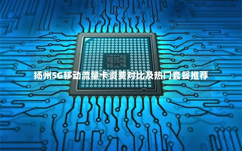 扬州5G移动流量卡资费对比及热门套餐推荐