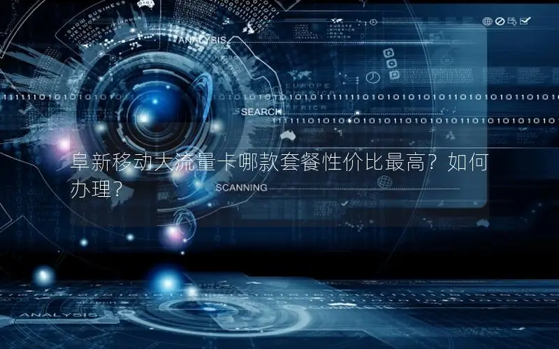阜新移动大流量卡哪款套餐性价比最高？如何办理？