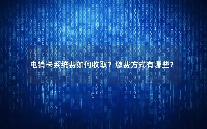 电销卡系统费如何收取？缴费方式有哪些？