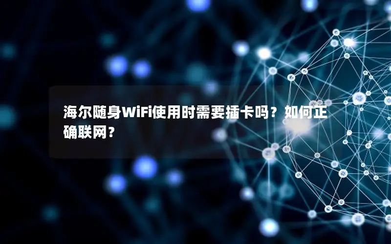 海尔随身WiFi使用时需要插卡吗？如何正确联网？