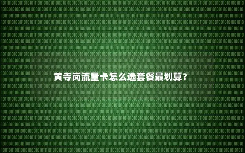 黄寺岗流量卡怎么选套餐最划算？