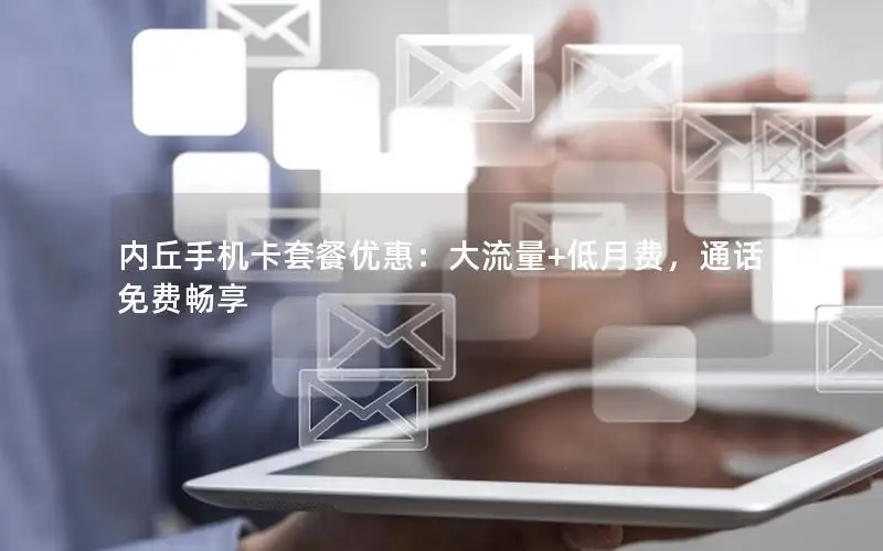 内丘手机卡套餐优惠：大流量+低月费，通话免费畅享