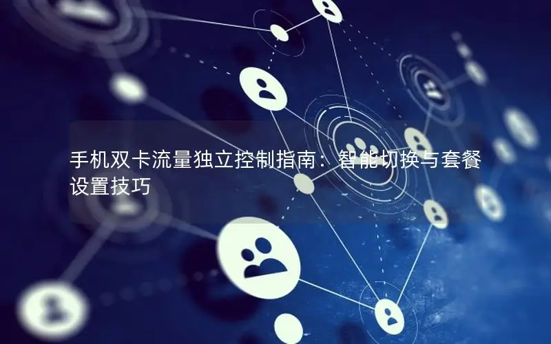 手机双卡流量独立控制指南：智能切换与套餐设置技巧