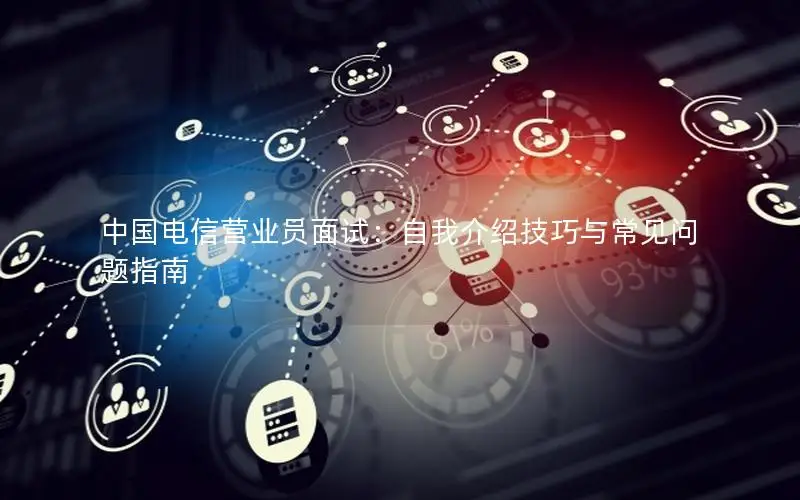 中国电信营业员面试：自我介绍技巧与常见问题指南