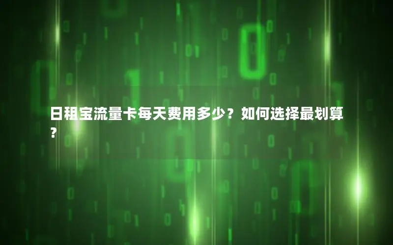 日租宝流量卡每天费用多少？如何选择最划算？