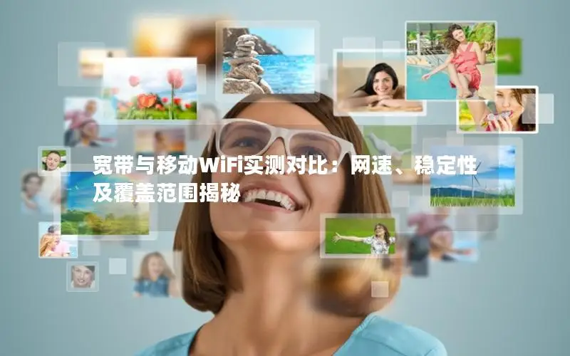 宽带与移动WiFi实测对比：网速、稳定性及覆盖范围揭秘