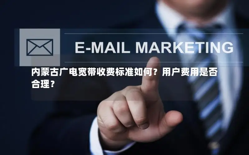 内蒙古广电宽带收费标准如何？用户费用是否合理？
