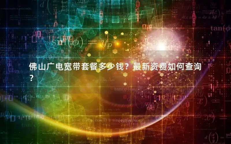 佛山广电宽带套餐多少钱？最新资费如何查询？