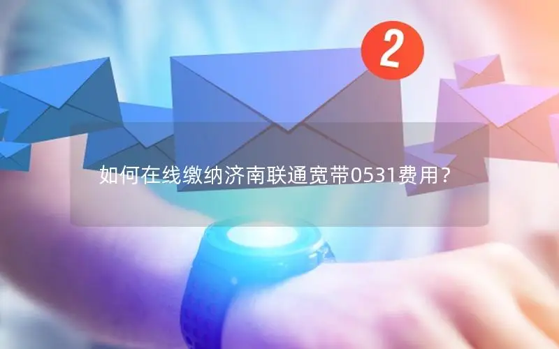 如何在线缴纳济南联通宽带0531费用？