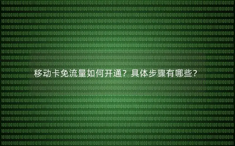移动卡免流量如何开通？具体步骤有哪些？