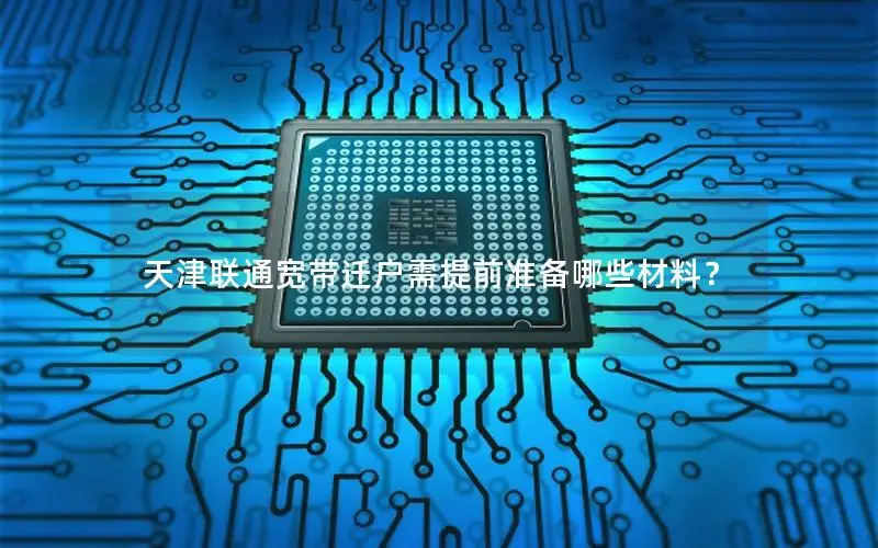 天津联通宽带迁户需提前准备哪些材料？