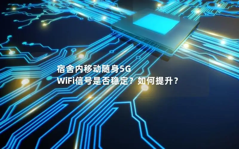 宿舍内移动随身5G WiFi信号是否稳定？如何提升？