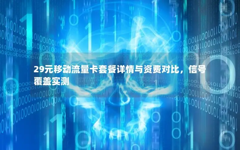 29元移动流量卡套餐详情与资费对比，信号覆盖实测
