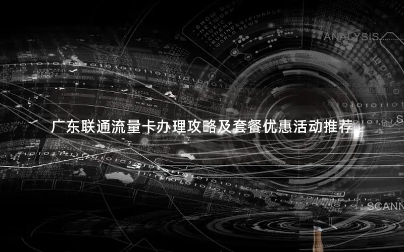 广东联通流量卡办理攻略及套餐优惠活动推荐