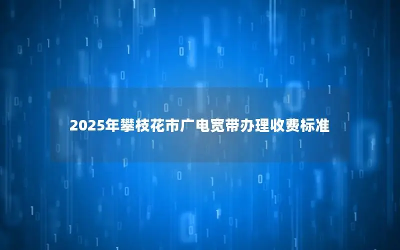 2025年攀枝花市广电宽带办理收费标准