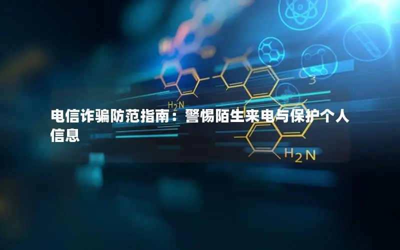 电信诈骗防范指南：警惕陌生来电与保护个人信息