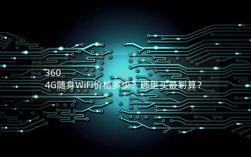 360 4G随身WiFi价格多少？哪里买最划算？