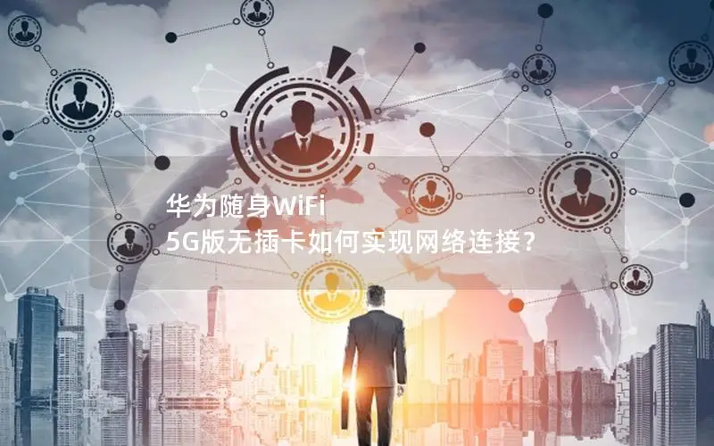 华为随身WiFi 5G版无插卡如何实现网络连接？