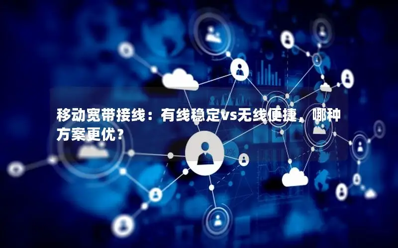 移动宽带接线：有线稳定vs无线便捷，哪种方案更优？
