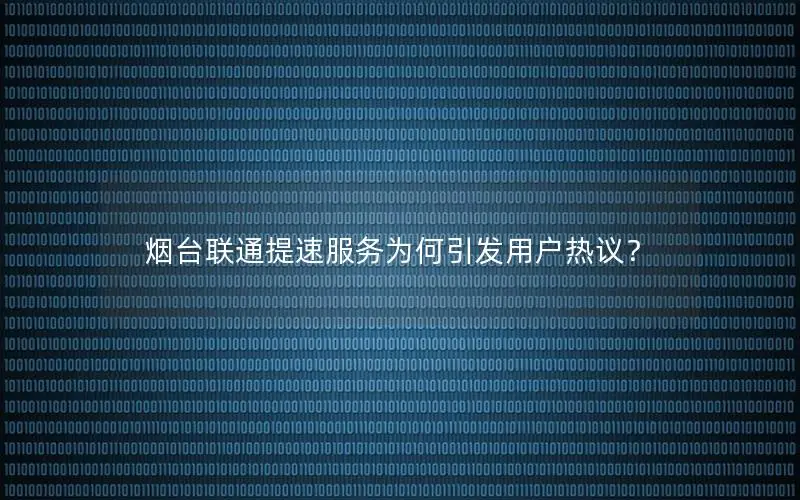 烟台联通提速服务为何引发用户热议？