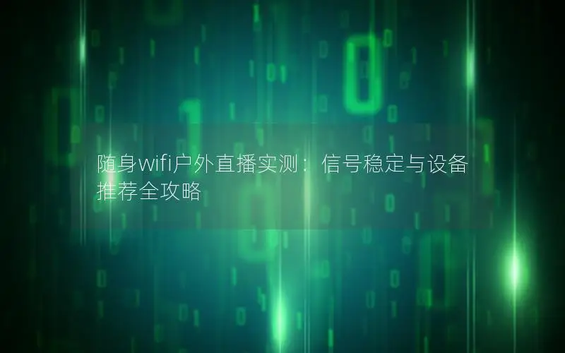 随身wifi户外直播实测：信号稳定与设备推荐全攻略