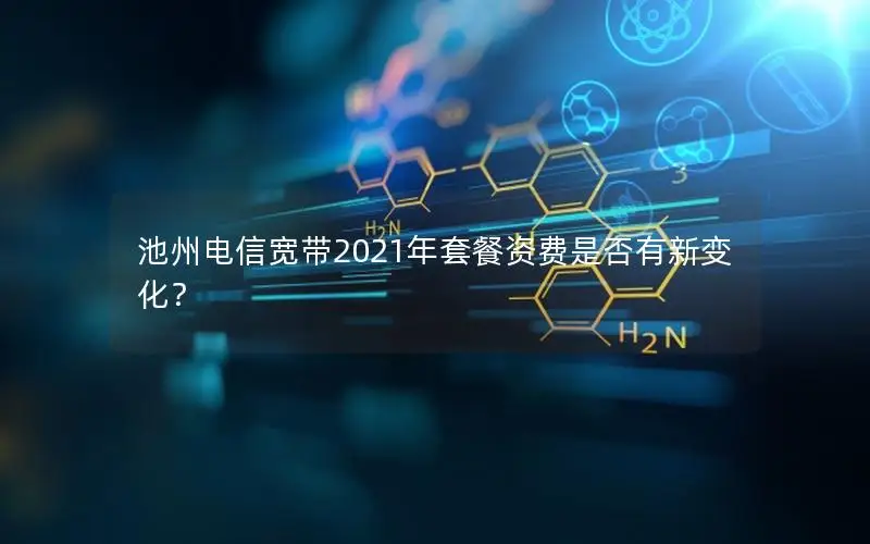 池州电信宽带2021年套餐资费是否有新变化？