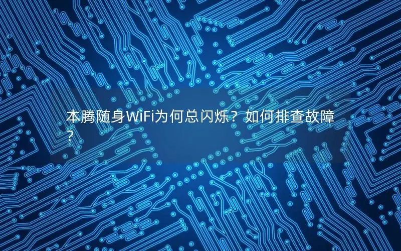 本腾随身WiFi为何总闪烁？如何排查故障？