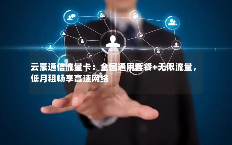 云豪通信流量卡：全国通用套餐+无限流量，低月租畅享高速网络