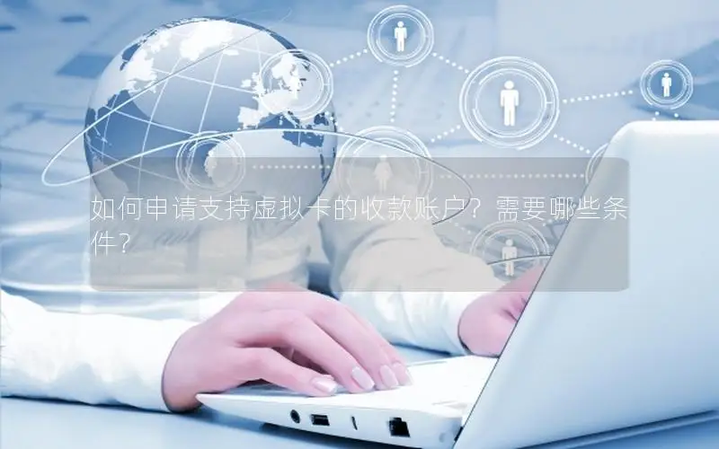 如何申请支持虚拟卡的收款账户？需要哪些条件？