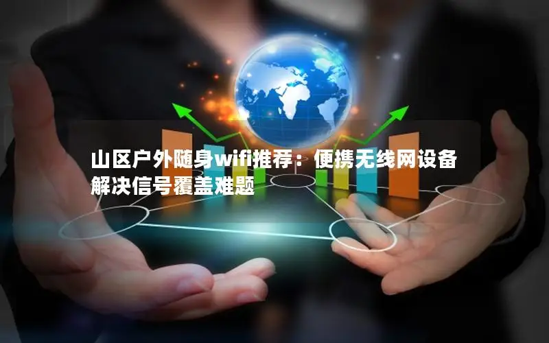 山区户外随身wifi推荐：便携无线网设备解决信号覆盖难题