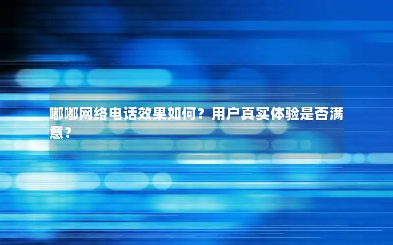 嘟嘟网络电话效果如何？用户真实体验是否满意？