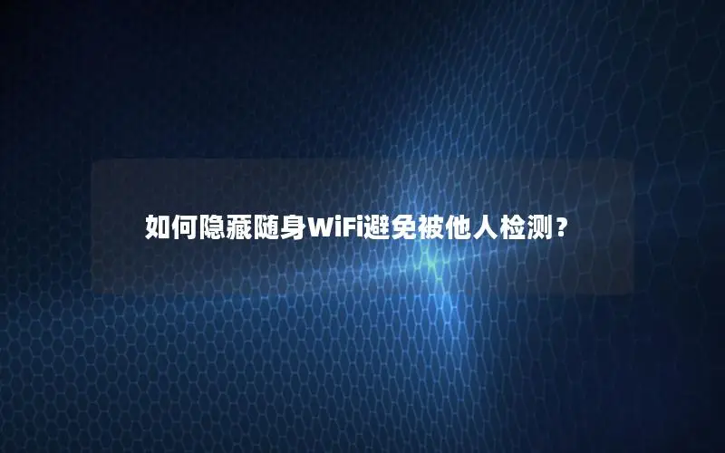 如何隐藏随身WiFi避免被他人检测？