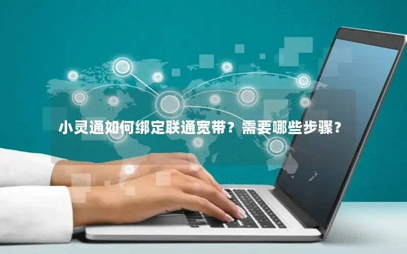 小灵通如何绑定联通宽带？需要哪些步骤？