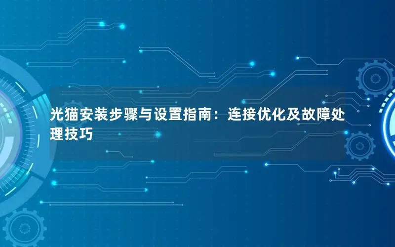 光猫安装步骤与设置指南：连接优化及故障处理技巧