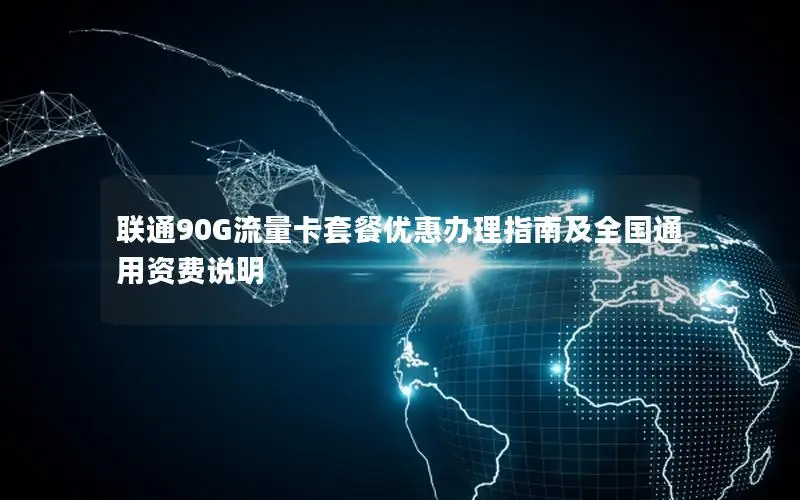联通90G流量卡套餐优惠办理指南及全国通用资费说明