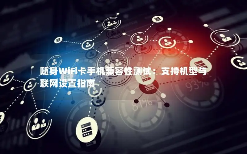 随身WiFi卡手机兼容性测试：支持机型与联网设置指南