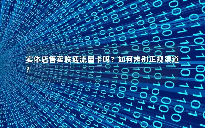 实体店售卖联通流量卡吗？如何辨别正规渠道？