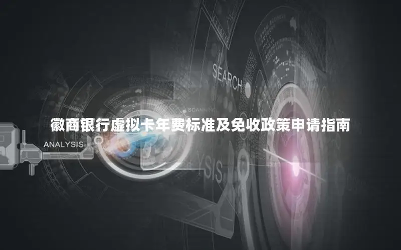徽商银行虚拟卡年费标准及免收政策申请指南