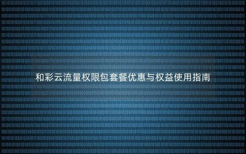 和彩云流量权限包套餐优惠与权益使用指南