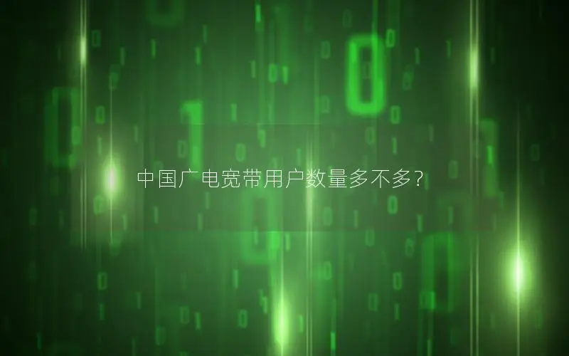 中国广电宽带用户数量多不多？