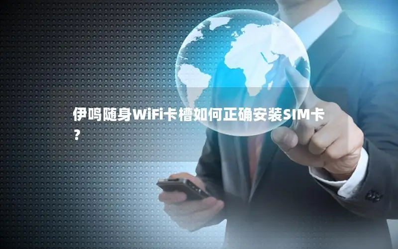 伊鸣随身WiFi卡槽如何正确安装SIM卡？