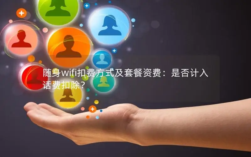 随身wifi扣费方式及套餐资费：是否计入话费扣除？